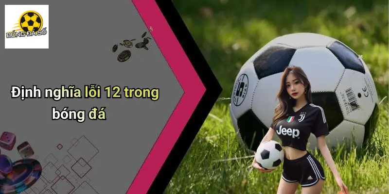 Lỗi 12 Trong Bóng Đá Là Gì?: Giải Mã Luật Thú Vị Cho Dân Cá Cược 1 Lỗi 12 Trong Bóng Đá Là Gì?
