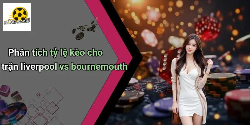 Soi Kèo Liverpool Vs Bournemouth: Nhận Định, Tỷ Lệ Hot 4 Soi Kèo Liverpool Vs Bournemouth