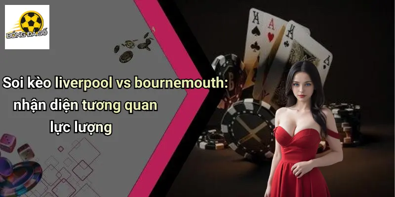 Soi Kèo Liverpool Vs Bournemouth: Nhận Định, Tỷ Lệ Hot 1 Soi Kèo Liverpool Vs Bournemouth