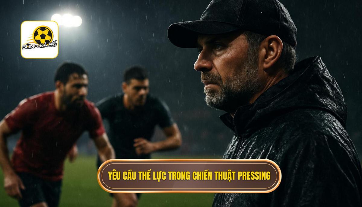 Yêu Cầu Thể Lực Và Tổ Chức Của Chiến thuật pressing tầm cao