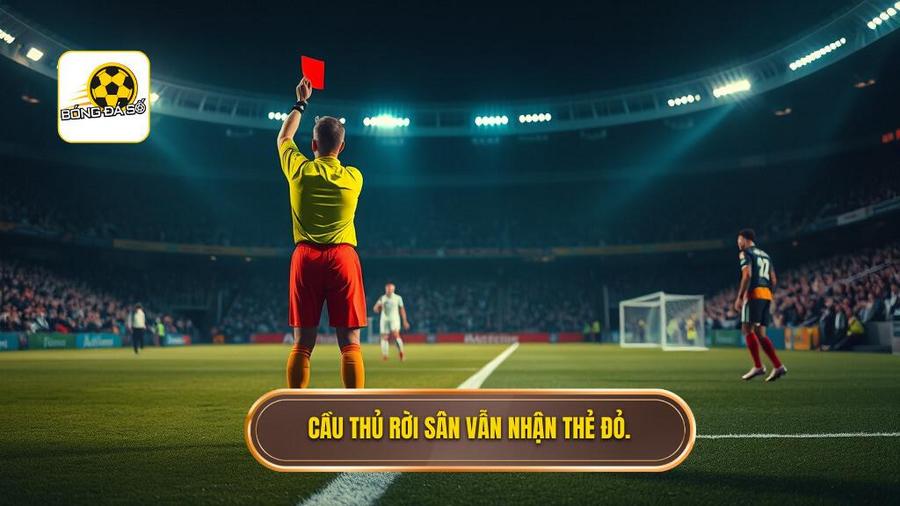 Cầu thủ rời sân vẫn nhận thẻ đỏ.