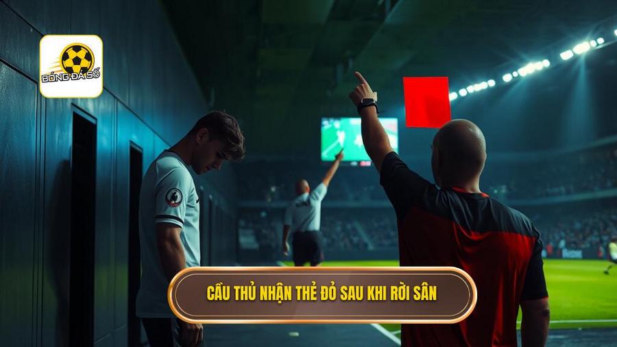 Cầu thủ nhận thẻ đỏ sau khi rời sân